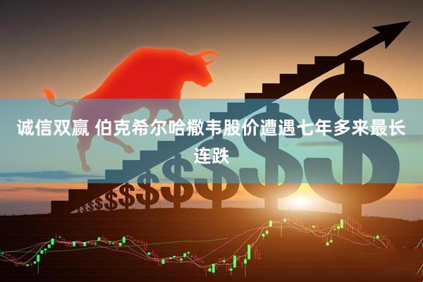 诚信双赢 伯克希尔哈撒韦股价遭遇七年多来最长连跌