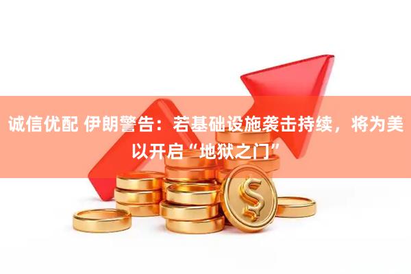 诚信优配 伊朗警告：若基础设施袭击持续，将为美以开启“地狱之门”