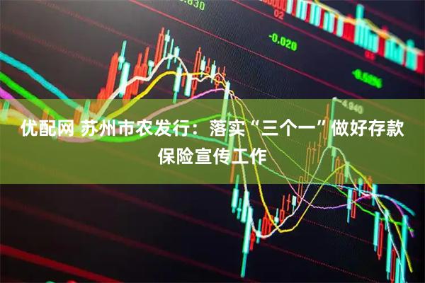 优配网 苏州市农发行：落实“三个一”做好存款保险宣传工作
