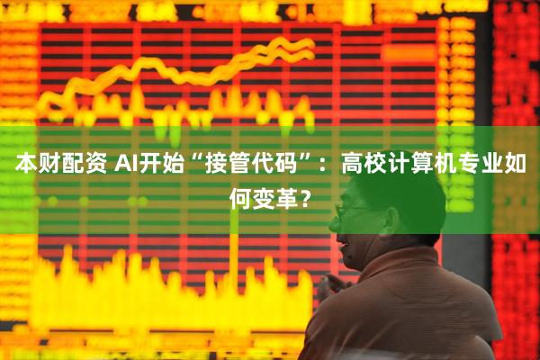 本财配资 AI开始“接管代码”：高校计算机专业如何变革？